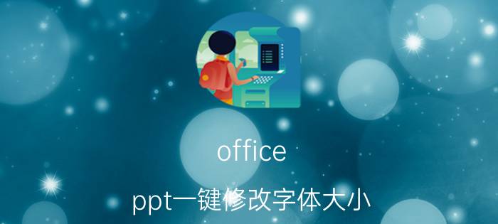 office ppt一键修改字体大小 ppt如何一键更换字体不改变大小？